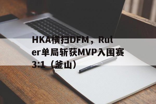 HKA横扫DFM，Ruler单局斩获MVP入围赛3:1（釜山）